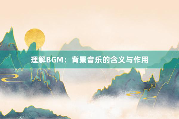 理解BGM：背景音乐的含义与作用