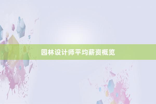 园林设计师平均薪资概览