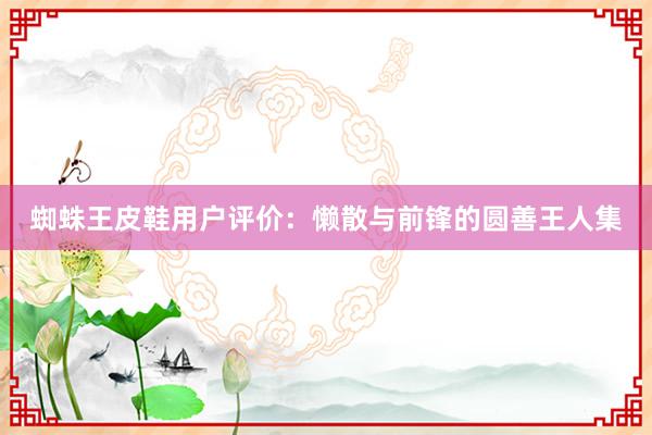 蜘蛛王皮鞋用户评价：懒散与前锋的圆善王人集